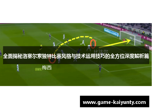 全面揭秘洛塞尔索独特比赛风格与技术运用技巧的全方位深度解析篇 全面揭秘洛塞尔索独特比赛风格与技术运用技巧的全方位深度解析篇