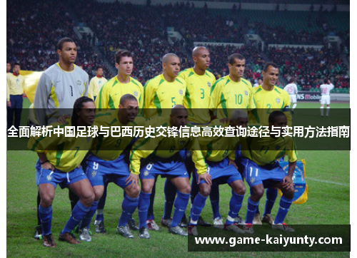 全面解析中国足球与巴西历史交锋信息高效查询途径与实用方法指南 全面解析中国足球与巴西历史交锋信息高效查询途径与实用方法指南