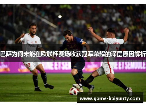 巴萨为何未能在欧联杯赛场收获冠军荣耀的深层原因解析 巴萨为何未能在欧联杯赛场收获冠军荣耀的深层原因解析